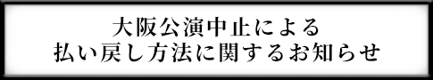 一部公演中止による払い戻し方法に関するお知らせ