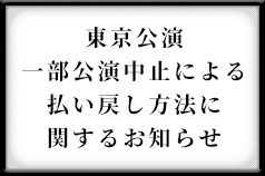 一部公演中止による払い戻し方法に関するお知らせ