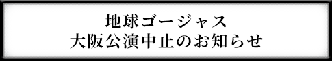 新型コロナウイルス感染の拡大に伴う地球ゴージャス公演中止のお知らせ