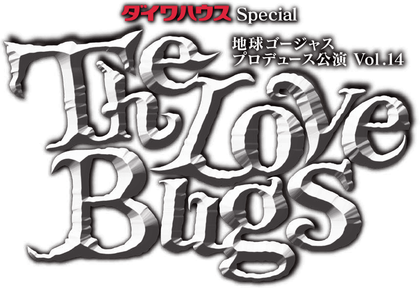 CAST - 『The Love Bugs』 - 地球ゴージャス プロデュース公演 Vol.14 赤坂ACTシアター 愛知県芸術劇場大ホール 福岡サンパレス 大阪フェスティバルホールTOP