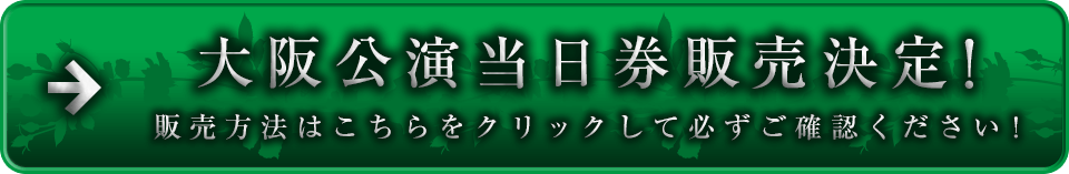 大阪公演当日券販売決定!販売方法はこちらをクリックして必ずご確認ください!