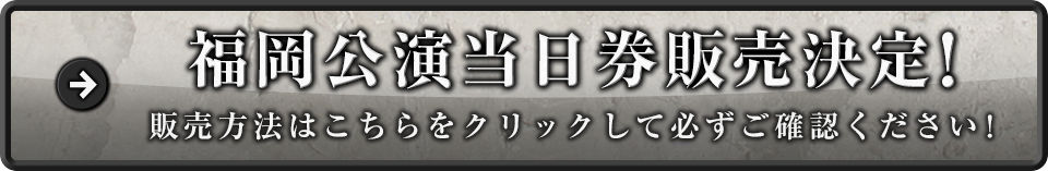 福岡公演当日券販売決定!販売方法はこちらをクリックして必ずご確認ください!