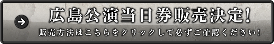 広島公演当日券販売決定!販売方法はこちらをクリックして必ずご確認ください!